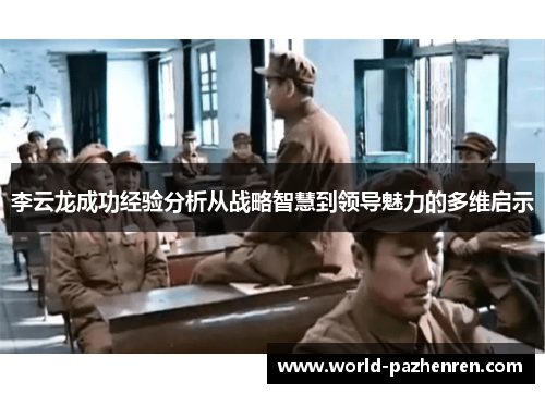 李云龙成功经验分析从战略智慧到领导魅力的多维启示 李云龙成功经验分析从战略智慧到领导魅力的多维启示