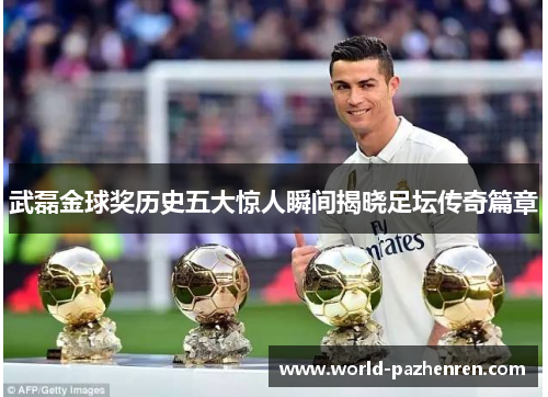 武磊金球奖历史五大惊人瞬间揭晓足坛传奇篇章 武磊金球奖历史五大惊人瞬间揭晓足坛传奇篇章