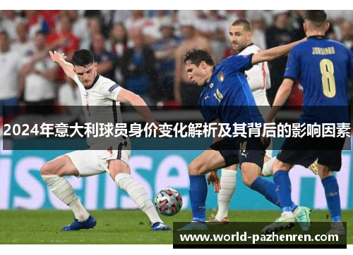 2024年意大利球员身价变化解析及其背后的影响因素 2024年意大利球员身价变化解析及其背后的影响因素