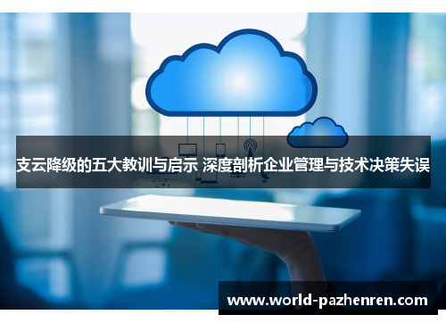 支云降级的五大教训与启示 深度剖析企业管理与技术决策失误 支云降级的五大教训与启示 深度剖析企业管理与技术决策失误