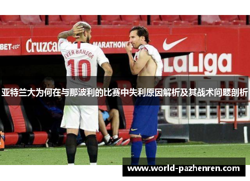 亚特兰大为何在与那波利的比赛中失利原因解析及其战术问题剖析 亚特兰大为何在与那波利的比赛中失利原因解析及其战术问题剖析