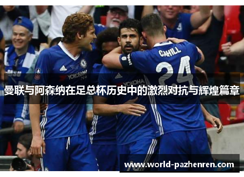 曼联与阿森纳在足总杯历史中的激烈对抗与辉煌篇章