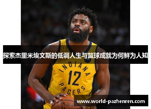 探索杰里米埃文斯的低调人生与篮球成就为何鲜为人知 探索杰里米埃文斯的低调人生与篮球成就为何鲜为人知