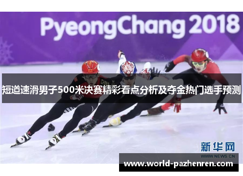 短道速滑男子500米决赛精彩看点分析及夺金热门选手预测 短道速滑男子500米决赛精彩看点分析及夺金热门选手预测