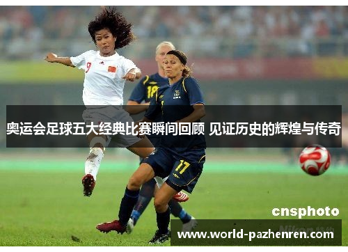 奥运会足球五大经典比赛瞬间回顾 见证历史的辉煌与传奇 奥运会足球五大经典比赛瞬间回顾 见证历史的辉煌与传奇