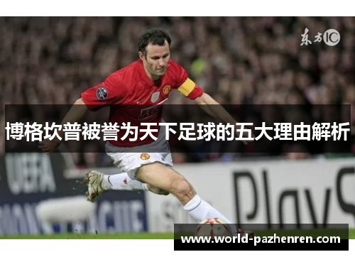 博格坎普被誉为天下足球的五大理由解析 博格坎普被誉为天下足球的五大理由解析