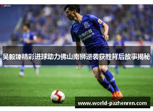 吴毅臻精彩进球助力佛山南狮逆袭获胜背后故事揭秘 吴毅臻精彩进球助力佛山南狮逆袭获胜背后故事揭秘