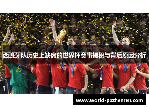 西班牙队历史上缺席的世界杯赛事揭秘与背后原因分析 西班牙队历史上缺席的世界杯赛事揭秘与背后原因分析