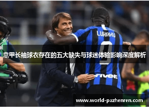 意甲长袖球衣存在的五大缺失与球迷体验影响深度解析 意甲长袖球衣存在的五大缺失与球迷体验影响深度解析