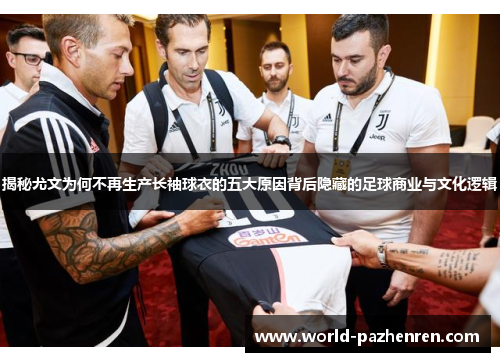 揭秘尤文为何不再生产长袖球衣的五大原因背后隐藏的足球商业与文化逻辑 揭秘尤文为何不再生产长袖球衣的五大原因背后隐藏的足球商业与文化逻辑