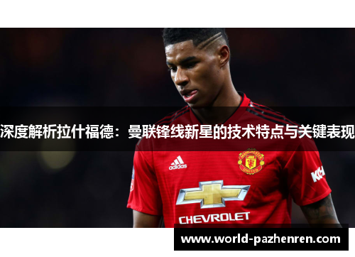 深度解析拉什福德:曼联锋线新星的技术特点与关键表现 深度解析拉什福德:曼联锋线新星的技术特点与关键表现