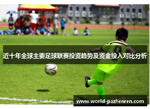 近十年全球主要足球联赛投资趋势及资金投入对比分析 近十年全球主要足球联赛投资趋势及资金投入对比分析