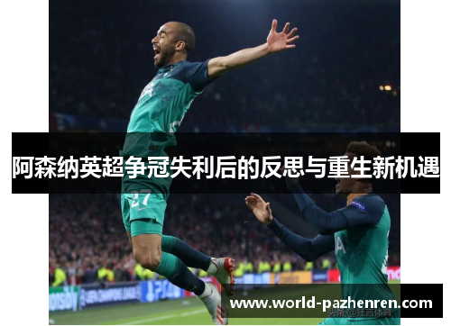 阿森纳英超争冠失利后的反思与重生新机遇 阿森纳英超争冠失利后的反思与重生新机遇