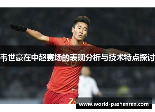 韦世豪在中超赛场的表现分析与技术特点探讨 韦世豪在中超赛场的表现分析与技术特点探讨
