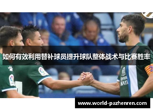 如何有效利用替补球员提升球队整体战术与比赛胜率 如何有效利用替补球员提升球队整体战术与比赛胜率
