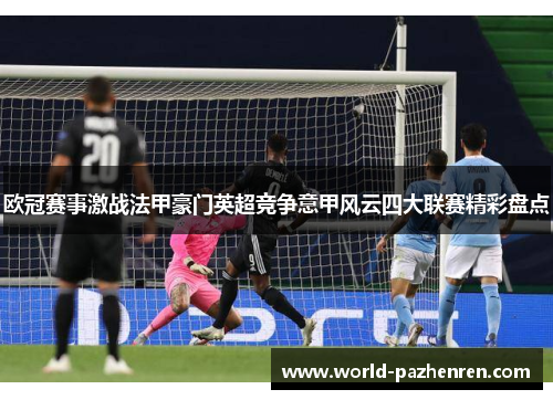 欧冠赛事激战法甲豪门英超竞争意甲风云四大联赛精彩盘点