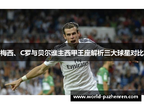 梅西、C罗与贝尔谁主西甲王座解析三大球星对比