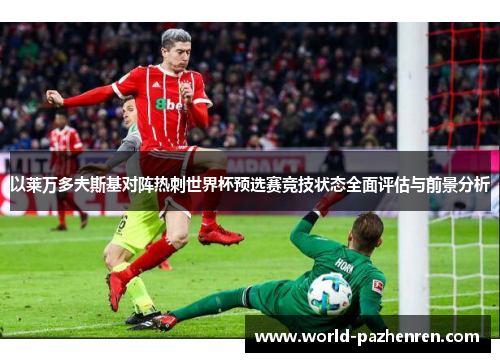 以莱万多夫斯基对阵热刺世界杯预选赛竞技状态全面评估与前景分析 以莱万多夫斯基对阵热刺世界杯预选赛竞技状态全面评估与前景分析