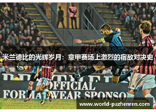 米兰德比的光辉岁月：意甲赛场上激烈的宿敌对决史