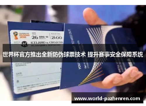 世界杯官方推出全新防伪球票技术 提升赛事安全保障系统