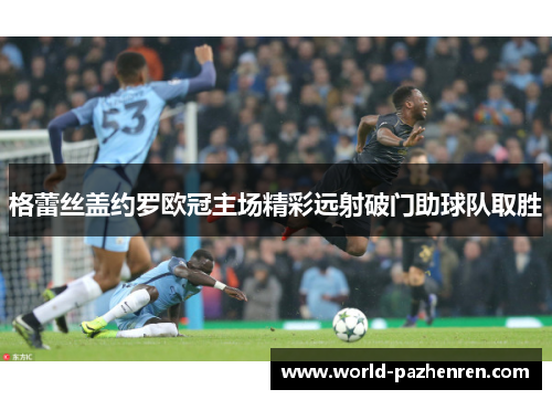 格蕾丝盖约罗欧冠主场精彩远射破门助球队取胜