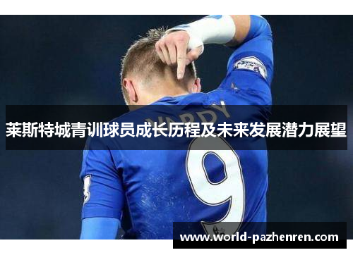 莱斯特城青训球员成长历程及未来发展潜力展望