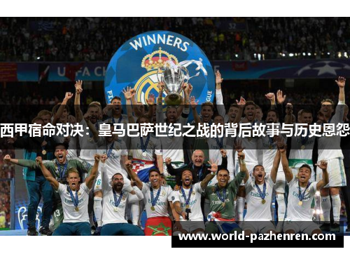 西甲宿命对决:皇马巴萨世纪之战的背后故事与历史恩怨 西甲宿命对决:皇马巴萨世纪之战的背后故事与历史恩怨