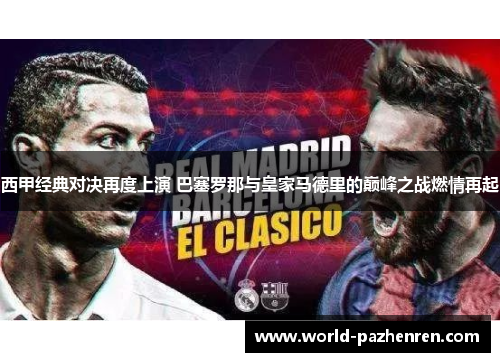 西甲经典对决再度上演 巴塞罗那与皇家马德里的巅峰之战燃情再起